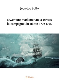 Jean-Luc Bailly - L'Aventure maritime vue à travers la campagne du Héron 1732-1735.