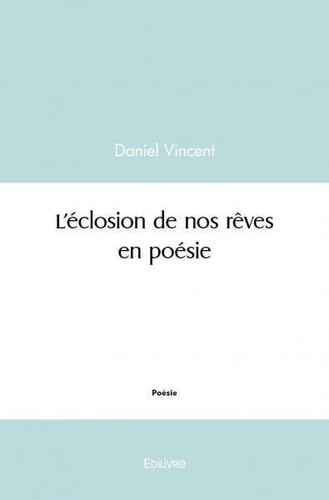 Daniel Vincent - L'éclosion de nos rêves en poésie.