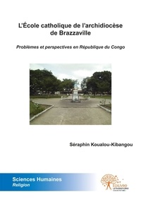 Séraphin Koualou-Kibangou - L’école catholique de l’archidiocèse de brazzaville - Problèmes et perspectives en République du Congo.