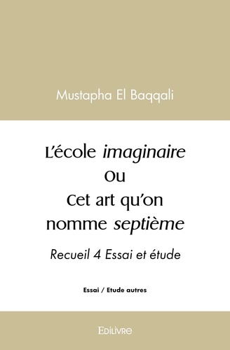 Baqqali mustapha El - L’école imaginaire ou cet art qu’on nomme septième - Recueil 4 Essai et étude.