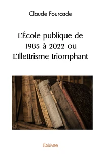 L'Ecole publique de 1985 à 2022 ou L'Illettrisme triomphant
