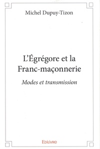 Michel Dupuy-Tizon - L'égrégore et la franc-maçonnerie - Modes et transmission.