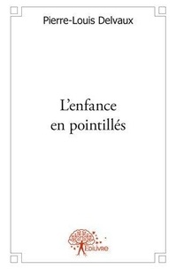 Pierre-louis Delvaux - L'enfance en pointillés - Roman.