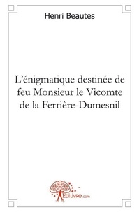 Henri Beautes - L'énigmatique destinée de feu monsieur le vicomte de la ferrière dumesnil.