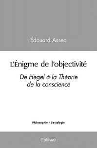 Édouard Asseo - L'énigme de l'objectivité - De Hegel à la Théorie de la conscience.