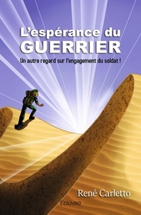 René Carletto - L’espérance du guerrier - Un autre regard sur l’engagement d’un soldat !.