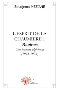 Meziane Boudjema - L'esprit de la chaumière 1 : L'esprit de la chaumière 1 - racines - Une jeunesse algérienne (1948-1976).
