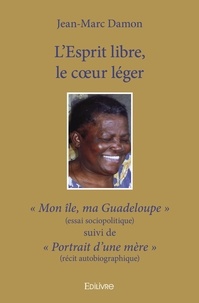 Jean-marc Damon - L'esprit libre, le cœur léger - « Mon île, ma Guadeloupe » (essai sociopolitique) suivi de « Portrait d’une mère » (récit autobiographique).
