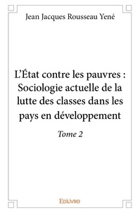 Jean jacques rousseau Yené - L'État contre les pauvres 2 : L'état contre les pauvres : sociologie actuelle de la lutte des classes dans les pays en développement - Tome 2.