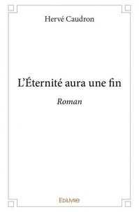 Hervé Caudron - L'éternité aura une fin - Roman.