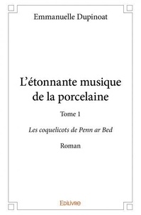 Emmanuelle Dupinoat - L'étonnante musique de la porcelaine 1 : L'étonnante musique de la porcelaine - Les coquelicots de Penn ar Bed - Roman.