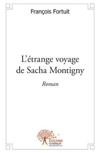 François Fortuit - L'étrange voyage de sacha montigny - Roman.