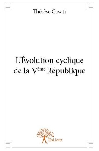 Thérèse Casati - L’évolution cyclique de la vème république - 1958-2013.