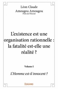 Claude amougou amougou - poète Léon - L’existence est une organisation rationnelle : la fatalité est elle une réalité ? – volume i - L’Homme est-il innocent ?.
