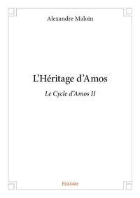 Alexandre Maloin - Le cycle d'Amos 2 : L'héritage d'amos - Le Cycle d'Amos II.