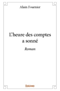 Alain Fournier - L'heure des comptes a sonné - Roman.
