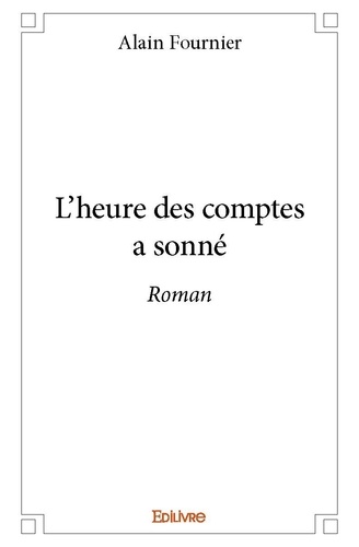 Alain Fournier - L'heure des comptes a sonné - Roman.