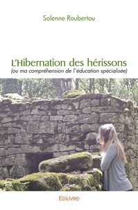Solenne Roubertou - L'hibernation des hérissons (ou ma compréhension de l'éducation spécialisée).