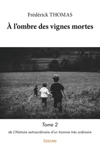 Frédérick Thomas - L’Histoire extraordinaire d’un homme très ordinaire Tome 2 : A l’ombre des vignes mortes.