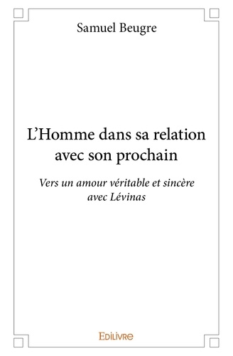 N'Dré Samuel Beugre - L'homme dans sa relation avec son prochain - Vers un amour véritable et sincère avec Lévinas.