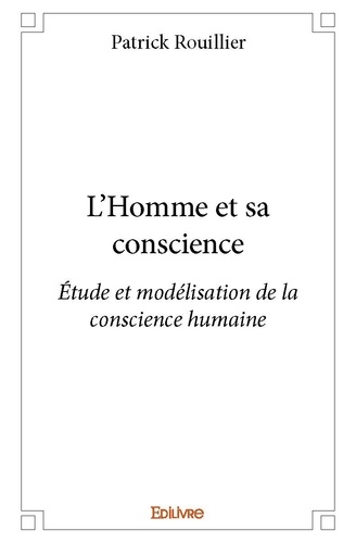 Patrick Rouillier - L'homme et sa conscience - Étude et modélisation de la conscience humaine.