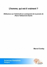 Marcel Comby - L'homme, qui est il vraiment ? - Réflexions sur l’intériorité dans l’esprit de Pierre Teilhard de Chardin.