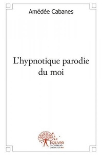 Amédée Cabanes - L'hypnotique parodie du moi.
