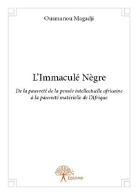 Ousmanou Magadji - L’immaculé nègre - De la pauvreté de la pensée intellectuelle africaine à la pauvreté matérielle de l’Afrique.