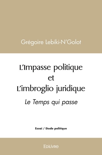 Grégoire Lebiki-n'golot - L'impasse politique et l'imbroglio juridique - Le Temps qui passe.