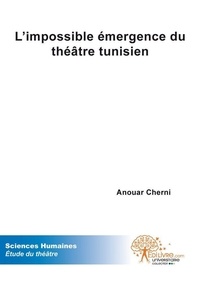 Anouar Cherni - L'impossible émergence du théâtre tunisien - 1956 - 2009.