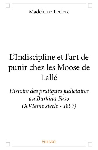 L'indiscipline et l'art de punir chez les moose de lallé. Histoire des pratiques judiciaires au Burkina Faso (XVIème siècle - 1897)
