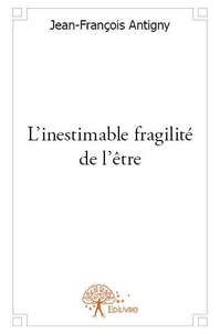 Jean-françois Antigny - L'inestimable fragilité de l'être.