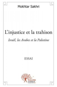 Mokhtar Sakhri - L’injustice et la trahison - Israël, les Arabes et la Palestine Essai.