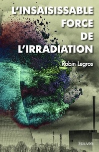 Robin Legros - L'insaisissable force de l'irradiation.