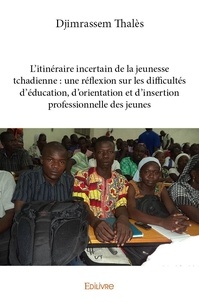 Thales Djimrassem - L'itinéraire incertain de la jeunesse tchadienne : une réflexion sur les difficultés d'éducation, d'orientation et d'insertion professionnelle des jeunes.