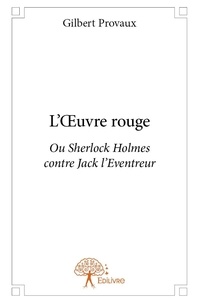 Gilbert Provaux - L'œuvre rouge - Ou Sherlock Holmes contre Jack l’Eventreur.