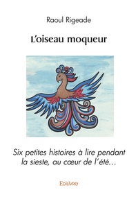 Raoul Rigeade - L'oiseau moqueur - Six petites histoires à lire pendant la sieste, au coeur de l’été….