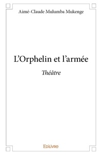 Mukenge aimé-claude Mulumba - L'orphelin et l'armée - Théâtre.