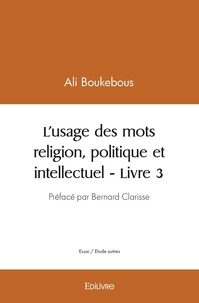 Ali Boukebous - L'usage des mots religion, politique et intellectuel - Tome 3.