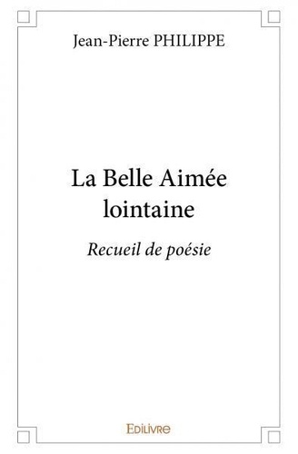 Jean-Pierre Philippe - La belle aimée lointaine - Recueil de poésie.