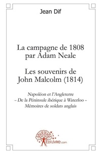 Jean Dif et John Malcolm - La campagne de 1808 par adam neale - les souvenirs de john malcolm (1814) - Napoléon et lAngleterre De la Péninsule ibérique à WaterlooMémoires de soldats anglais.