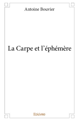Antoine Bouvier - La carpe et l’éphémère.