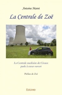 Antoine Marot - La centrale de zoë - La Centrale nucléaire de Civaux parle à cœur ouvert - Préface de Zoë.