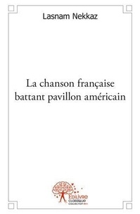 Lasnam Nekkaz - La chanson française battant pavillon américain - Volume 1.