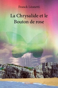 Franck Léonetti - La chrysalide et le bouton de rose Tome 1 : .