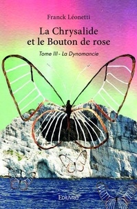 Franck Léonetti - La chrysalide et le bouton de rose Tome 3 : La dynomancie.