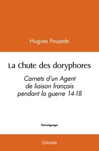 Hugues Poujade - La chute des doryphores - Carnets d’un Agent de liaison français pendant la guerre 14-18.