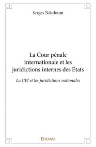 Serges Ndedoum - La cour pénale internationale et les juridictions internes des états - La CPI et les juridictions nationales.