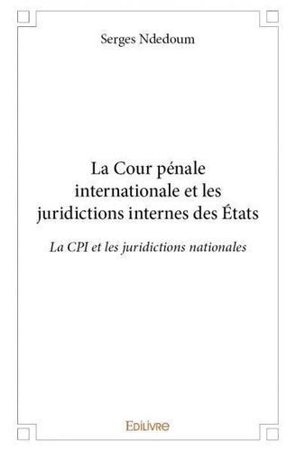 Serges Ndedoum - La cour pénale internationale et les juridictions internes des états - La CPI et les juridictions nationales.
