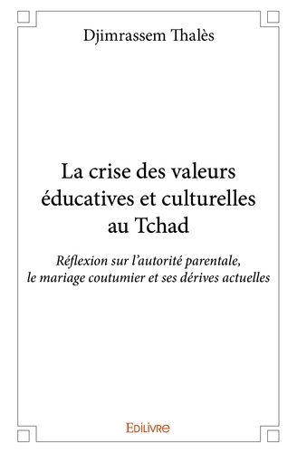 Thales Djimrassem - La crise des valeurs éducatives et culturelles au tchad - Réflexion sur l’autorité parentale, le mariage coutumier et ses dérives actuelles.
